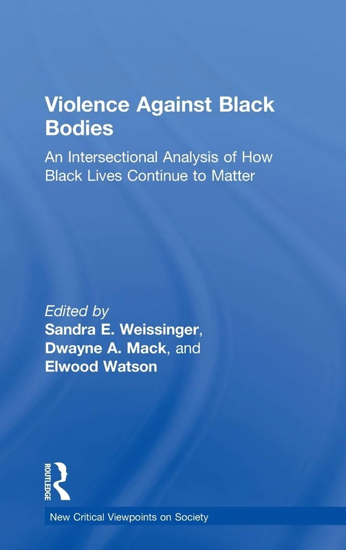 Violence Against Black Bodies: An Intersectional Analysis of How Black Lives Continue to Matter (New Critical Viewpoints on Society)