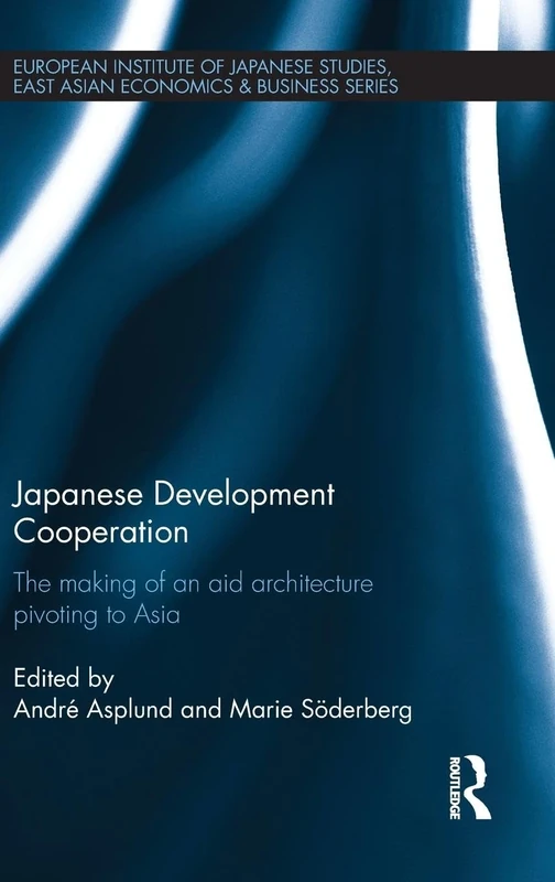 Japanese Development Cooperation: The Making of an Aid Architecture Pivoting to Asia (European Institute of Japanese Studies East Asian Economics and Business Series)