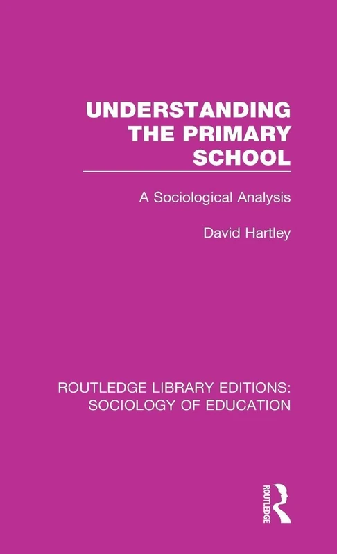 Understanding the Primary School: A Sociological Analysis: 29 (Routledge Library Editions: Sociology of Education)