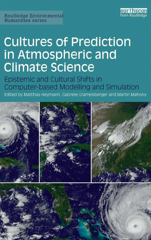 Cultures of Prediction in Atmospheric and Climate Science: Epistemic and Cultural Shifts in Computer-based Modelling and Simulation (Routledge Environmental Humanities)
