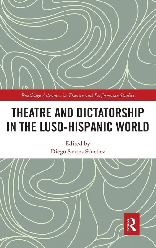 Theatre and Dictatorship in the Luso-Hispanic World (Routledge Advances in Theatre & Performance Studies)