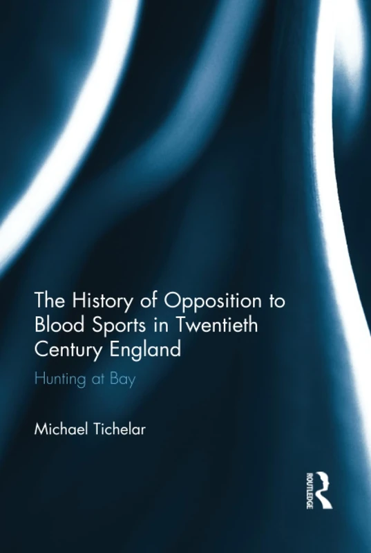 The History of Opposition to Blood Sports in Twentieth Century England: Hunting at Bay