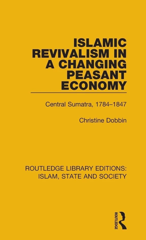 Islamic Revivalism in a Changing Peasant Economy: Central Sumatra, 1784-1847 (Routledge Library Editions: Islam, State and Society)