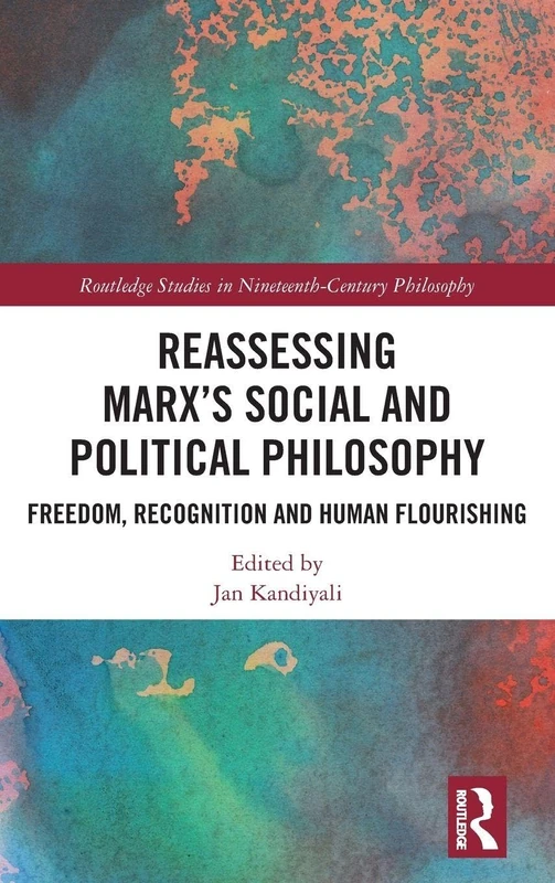 Reassessing Marx’s Social and Political Philosophy: Freedom, Recognition, and Human Flourishing (Routledge Studies in Nineteenth-Century Philosophy)