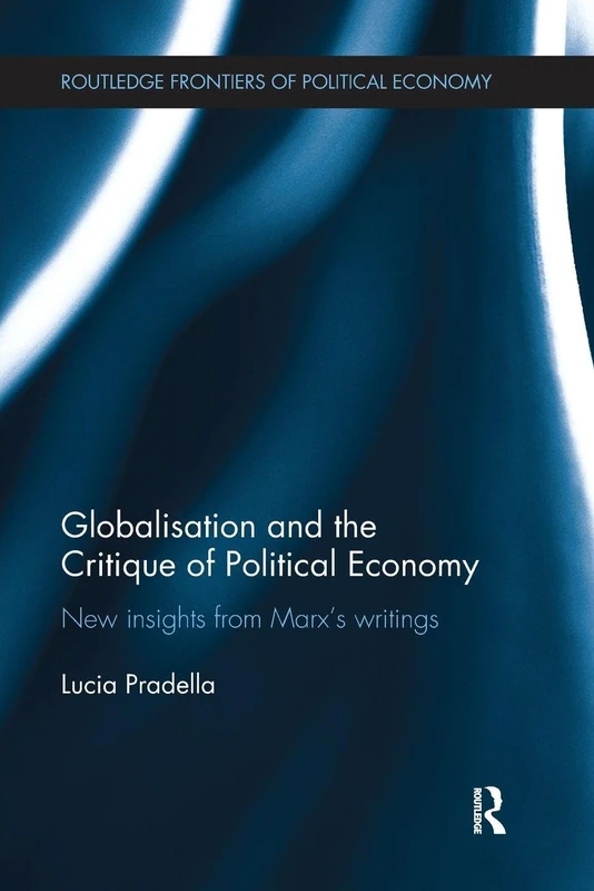 Globalisation and the Critique of Political Economy: New Insights from Marxʼs Writings (Routledge Frontiers of Political Economy)