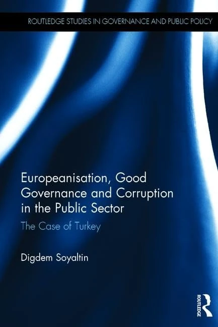 Europeanisation, Good Governance and Corruption in the Public Sector: The Case of Turkey (Routledge Studies in Governance and Public Policy)
