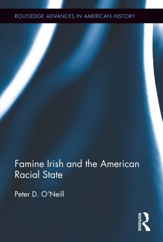 Famine Irish and the American Racial State: 6 (Routledge Advances in American History)