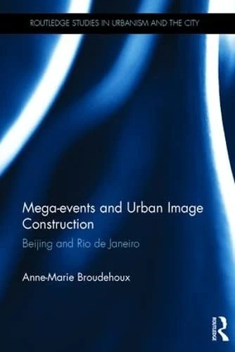 Mega-events and Urban Image Construction: Beijing and Rio de Janeiro (Routledge Studies in Urbanism and the City)
