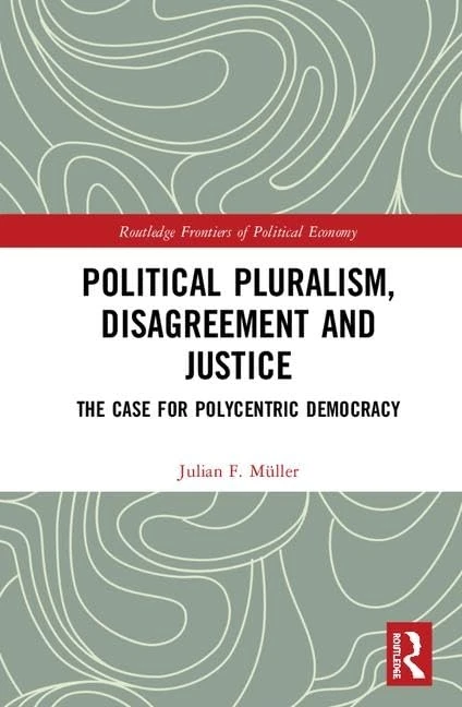 Political Pluralism, Disagreement and Justice: The Case for Polycentric Democracy (Routledge Frontiers of Political Economy)