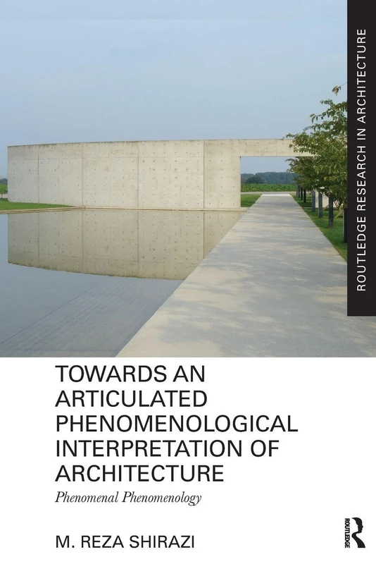 Towards an Articulated Phenomenological Interpretation of Architecture: Phenomenal Phenomenology (Routledge Research in Architecture)