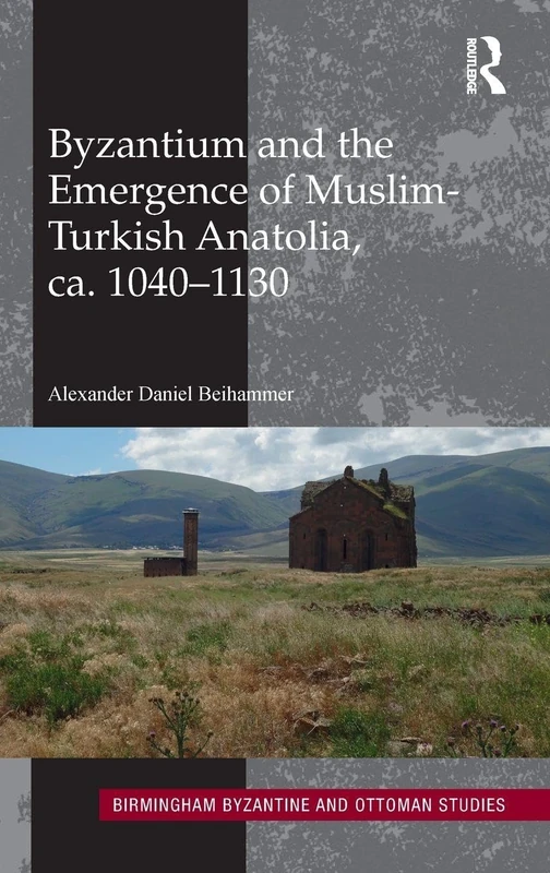 Byzantium and the Emergence of Muslim-Turkish Anatolia, ca. 1040-1130: 20 (Birmingham Byzantine and Ottoman Studies)