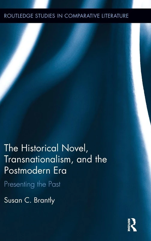 The Historical Novel, Transnationalism, and the Postmodern Era: Presenting the Past (Routledge Studies in Comparative Literature)