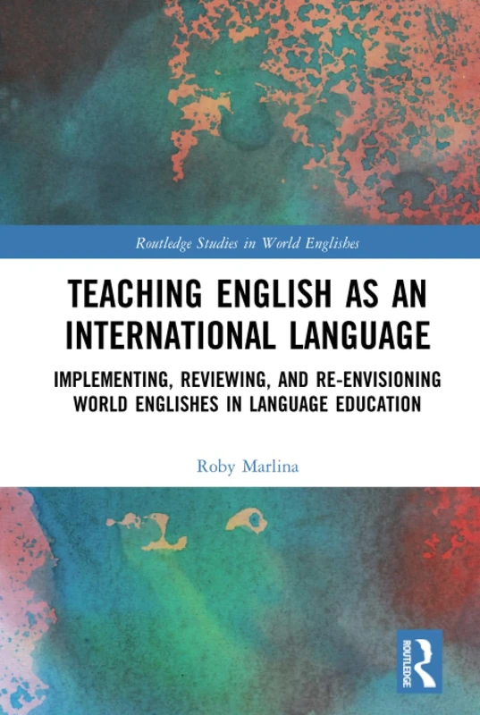 Teaching English as an International Language: Implementing, Reviewing, and Re-Envisioning World Englishes in Language Education (Routledge Studies in World Englishes)