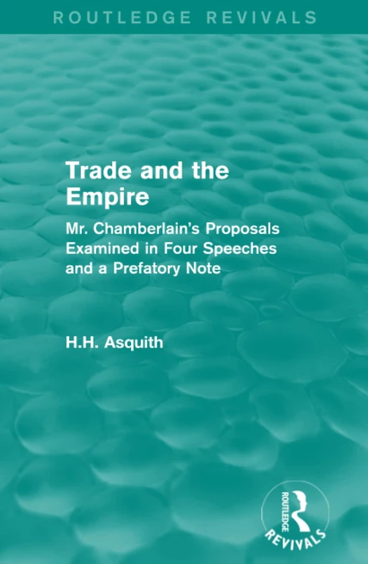 Routledge Revivals: Trade and the Empire (1903): Mr. Chamberlain's Proposals Examined in Four Speeches and a Prefatory Note
