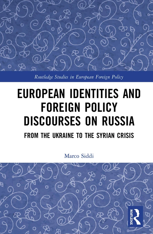 European Identities and Foreign Policy Discourses on Russia: From the Ukraine to the Syrian Crisis (Routledge Studies in European Foreign Policy)