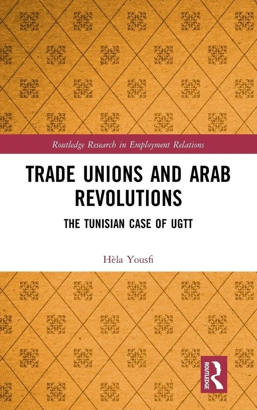 Trade Unions and Arab Revolutions: The Tunisian Case of UGTT (Routledge Research in Employment Relations)