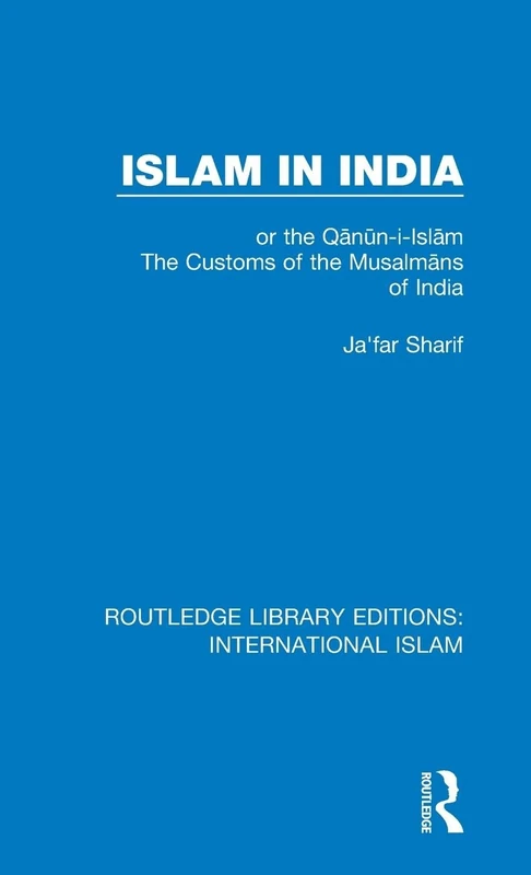 Islam in India: or the Qᾱnῡn-i-Islᾱm The Customs of the Musalmᾱns of India: 5 (Routledge Library Editions: International Islam)