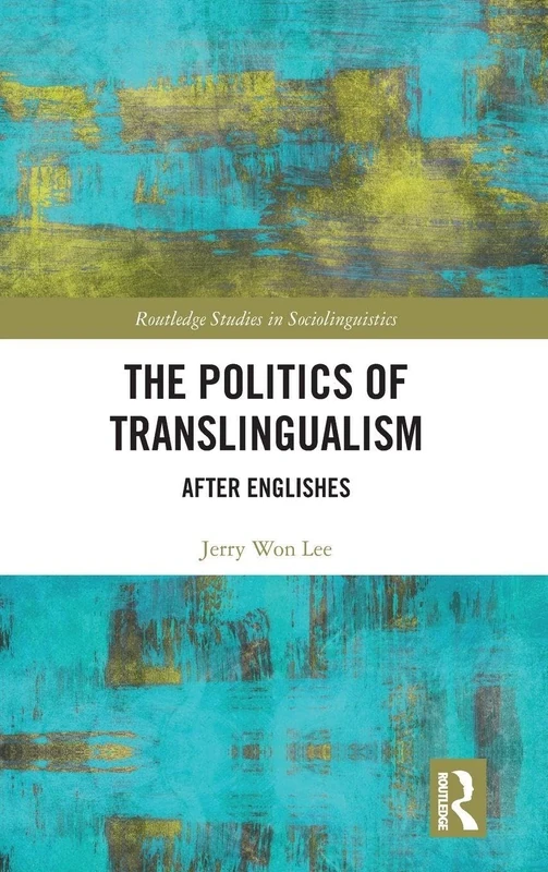The Politics of Translingualism: After Englishes (Routledge Studies in Sociolinguistics)