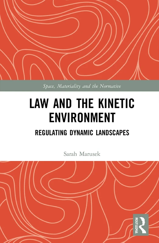 Law and the Kinetic Environment: Regulating Dynamic Landscapes (Space, Materiality and the Normative)