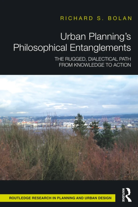 Urban Planning’s Philosophical Entanglements: The Rugged, Dialectical Path from Knowledge to Action (Routledge Research in Planning and Urban Design)