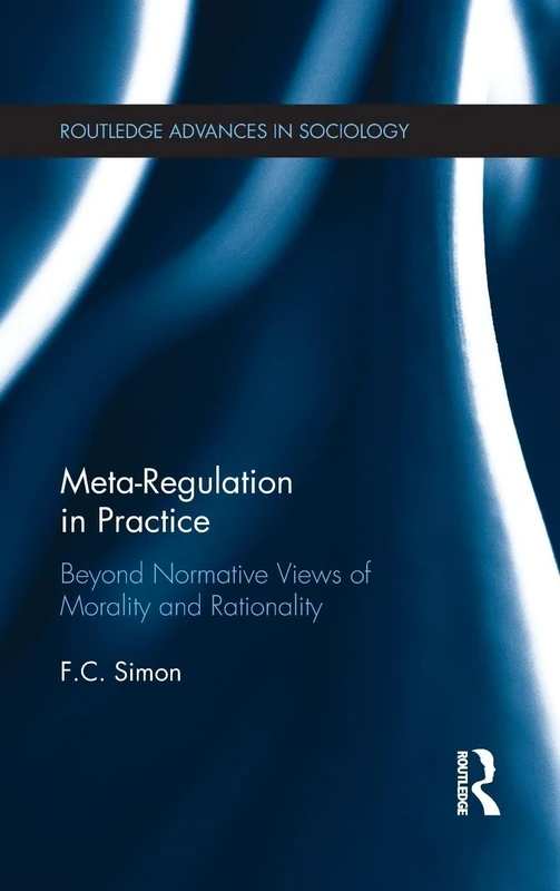 Meta-Regulation in Practice: Beyond Normative Views of Morality and Rationality (Routledge Advances in Sociology)