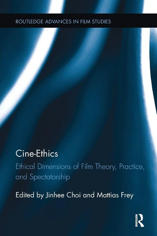 Cine-Ethics: Ethical Dimensions of Film Theory, Practice, and Spectatorship (Routledge Advances in Film Studies)