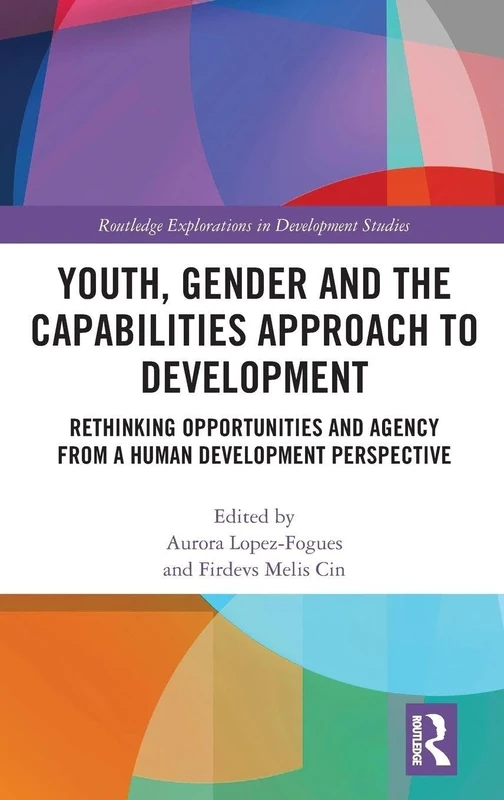 Youth, Gender and the Capabilities Approach to Development: Rethinking Opportunities and Agency from a Human Development Perspective (Routledge Explorations in Development Studies)