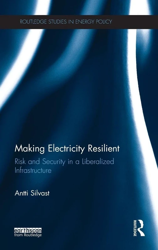 Making Electricity Resilient: Risk and Security in a Liberalized Infrastructure (Routledge Studies in Energy Policy)