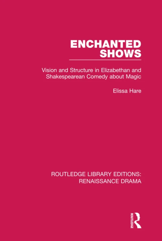 Enchanted Shows: Vision and Structure in Elizabethan and Shakespearean Comedy about Magic (Routledge Library Editions: Renaissance Drama)