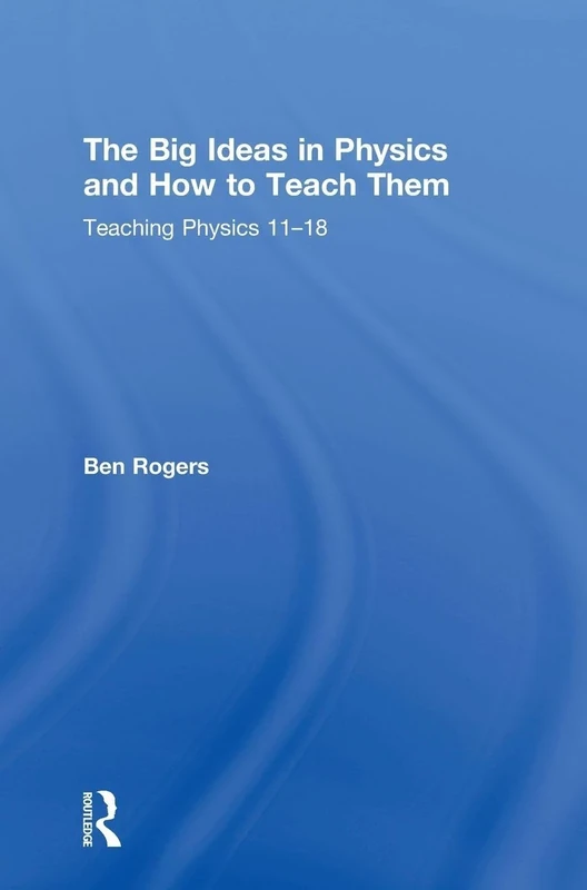 The Big Ideas in Physics and How to Teach Them: Teaching Physics 11–18