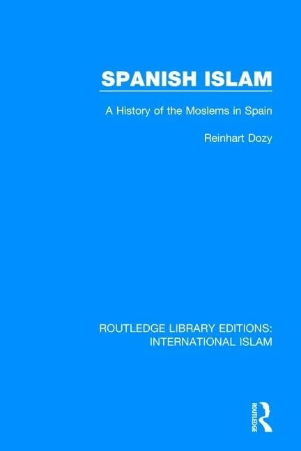 Spanish Islam: A History of the Moslems in Spain: 1 (Routledge Library Editions: International Islam)