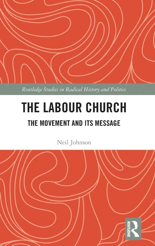 The Labour Church: The Movement & Its Message (Routledge Studies in Radical History and Politics)