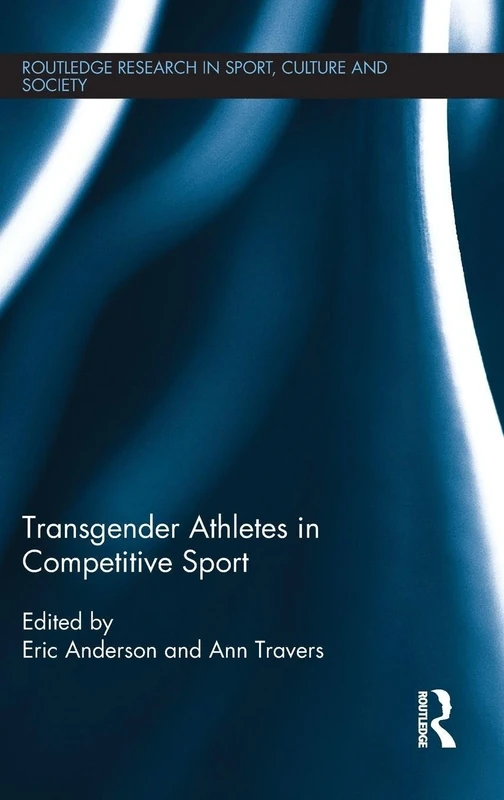 Transgender Athletes in Competitive Sport (Routledge Research in Sport, Culture and Society)