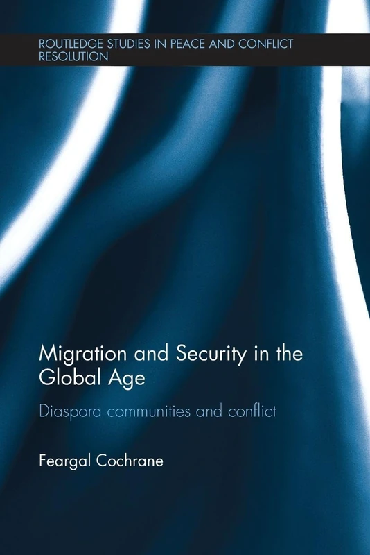 Migration and Security in the Global Age: Diaspora Communities and Conflict (Routledge Studies in Peace and Conflict Resolution)