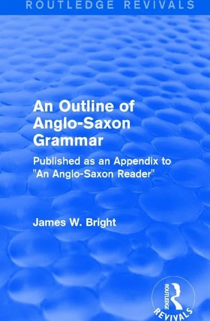 Routledge Revivals: An Outline of Anglo-Saxon Grammar (1936): Published as an Appendix to "An Anglo-Saxon Reader"