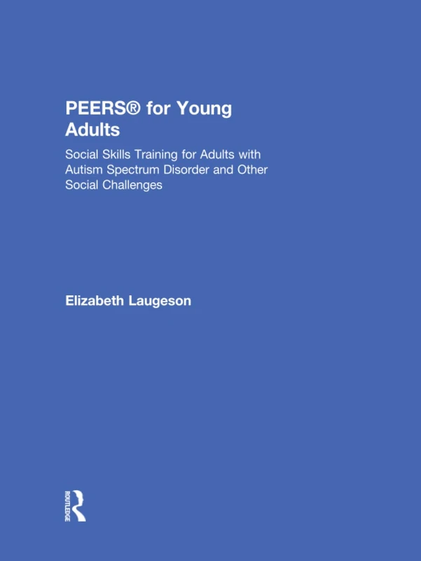 PEERS® for Young Adults: Social Skills Training for Adults with Autism Spectrum Disorder and Other Social Challenges