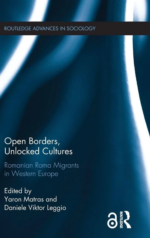 Open Borders, Unlocked Cultures: Romanian Roma Migrants in Western Europe (Routledge Advances in Sociology)