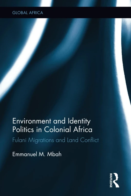 Environment and Identity Politics in Colonial Africa: Fulani Migrations and Land Conflict (Global Africa)
