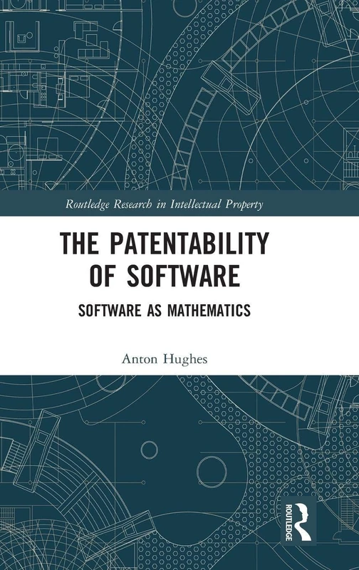 The Patentability of Software: Software as Mathematics (Routledge Research in Intellectual Property)