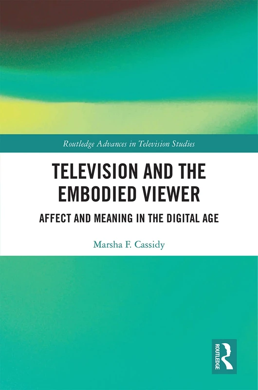 Television and the Embodied Viewer: Affect and Meaning in the Digital Age (Routledge Advances in Television Studies)