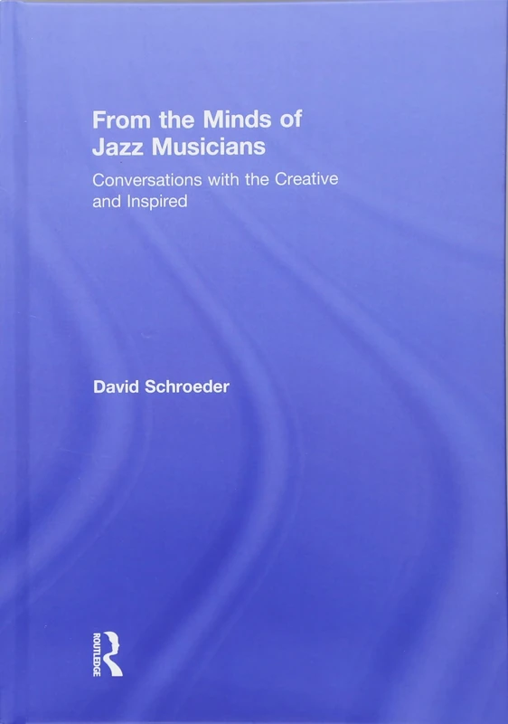 From the Minds of Jazz Musicians: Conversations with the Creative and Inspired