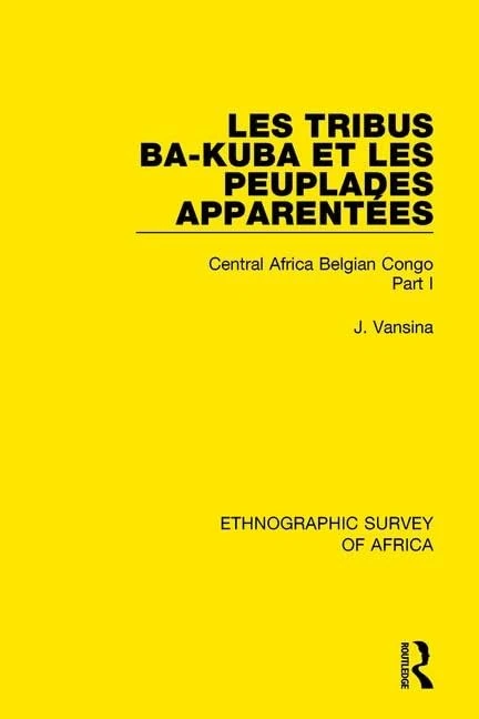 Les Tribus Ba-Kuba et les Peuplades Apparentées: Central Africa Belgian Congo Part I: 46 (Ethnographic Survey of Africa)