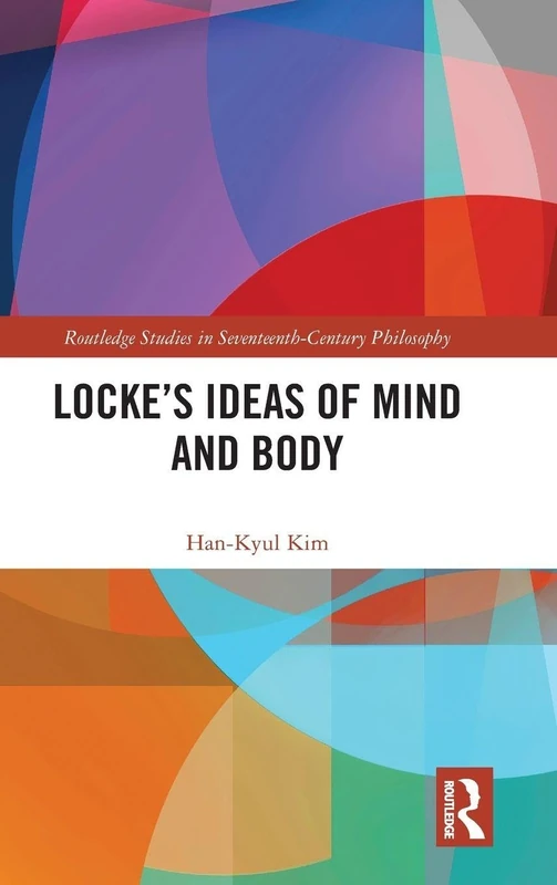 Locke’s Ideas of Mind and Body (Routledge Studies in Seventeenth-Century Philosophy)