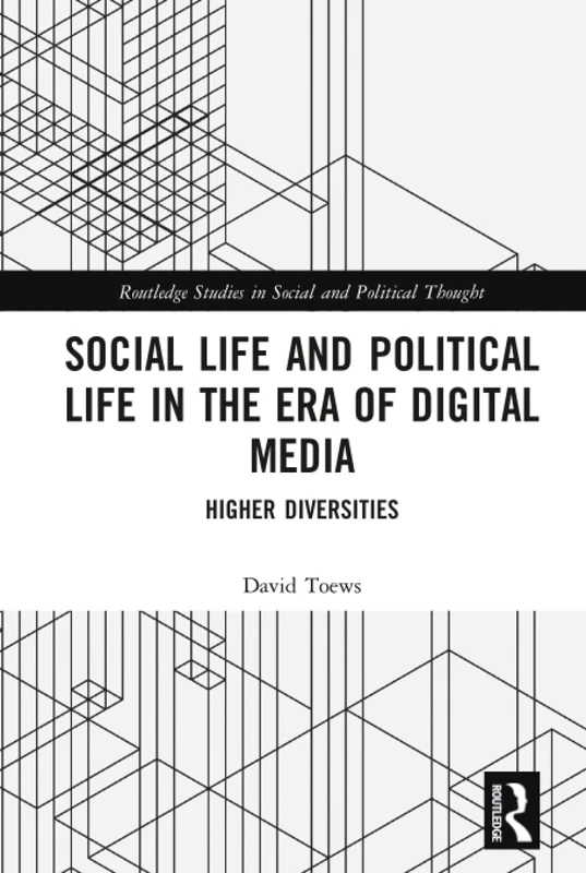 Social Life and Political Life in the Era of Digital Media: Higher Diversities (Routledge Studies in Social and Political Thought)