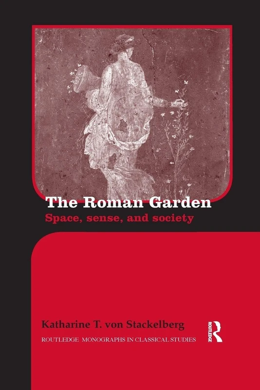 The Roman Garden: Space, Sense, and Society (Routledge Monographs in Classical Studies)