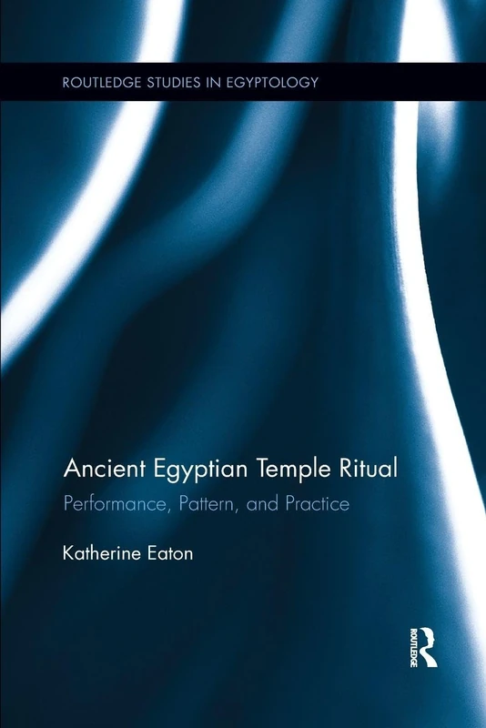 Ancient Egyptian Temple Ritual: Performance, Patterns, and Practice (Routledge Studies in Egyptology)