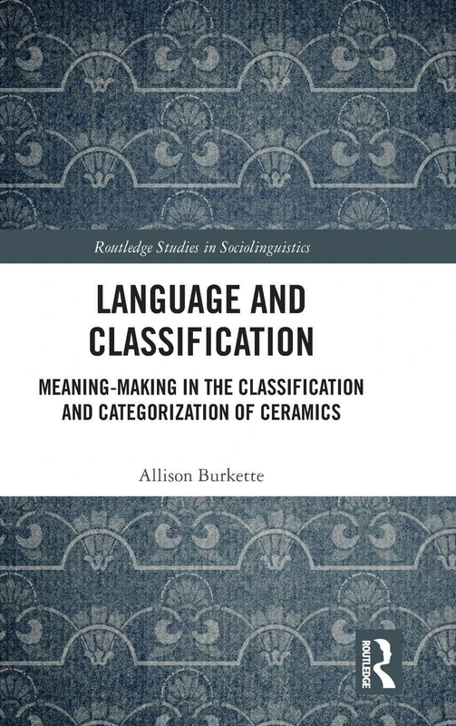 Language and Classification: Meaning-Making in the Classification and Categorization of Ceramics (Routledge Studies in Sociolinguistics)