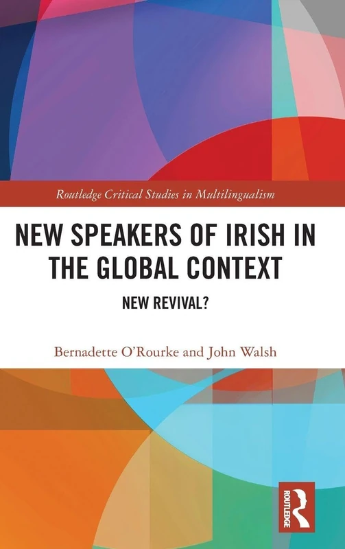 New Speakers of Irish in the Global Context: New Revival? (Routledge Critical Studies in Multilingualism)