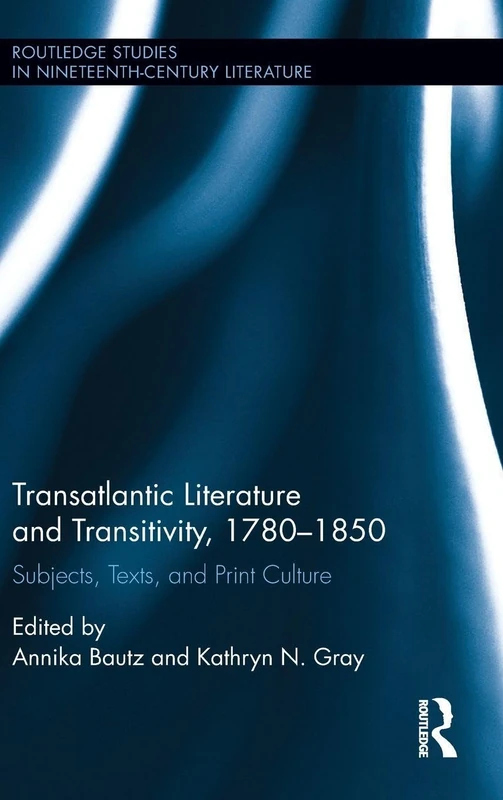 Transatlantic Literature and Transitivity, 1780-1850: Subjects, Texts, and Print Culture (Routledge Studies in Nineteenth Century Literature)