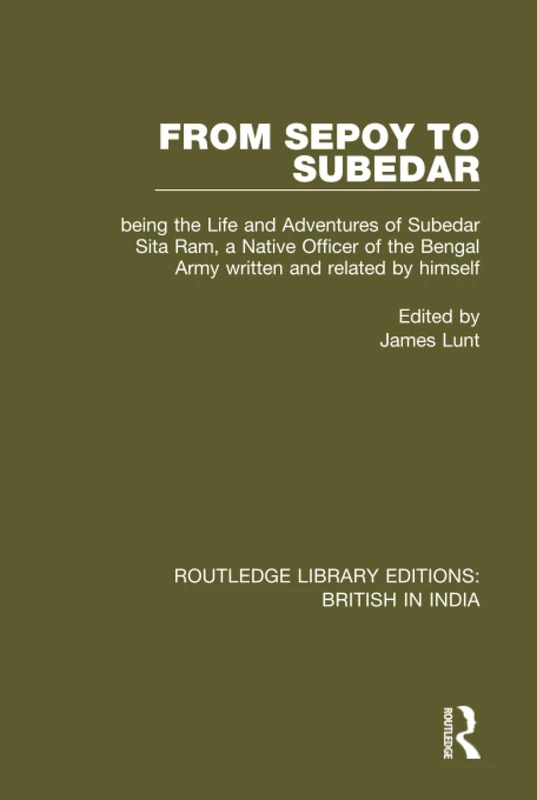 From Sepoy to Subedar: Being the Life and Adventures of Subedar Sita Ram, a Native Officer of the Bengal Army, Written and Related by Himself: 9 (Routledge Library Editions: British in India)
